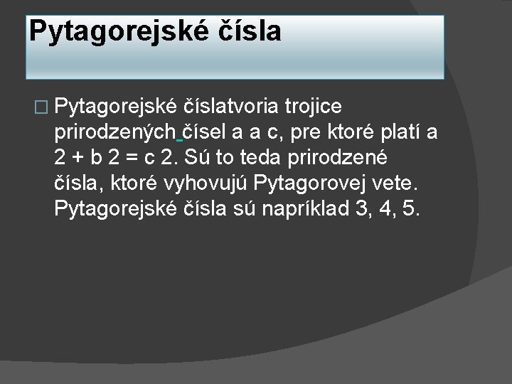 Pytagorejské čísla � Pytagorejské číslatvoria trojice prirodzených čísel a a c, pre ktoré platí