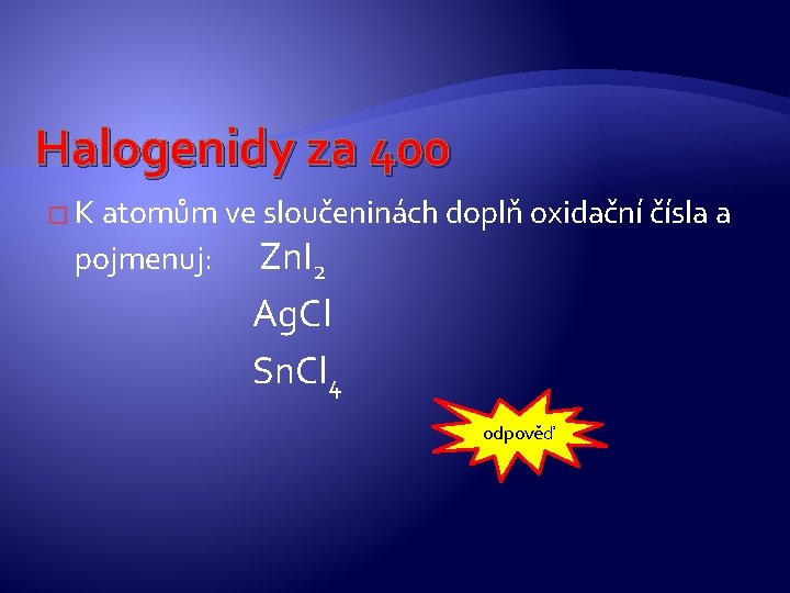 Halogenidy za 400 � K atomům ve sloučeninách doplň oxidační čísla a pojmenuj: Zn. Halogenidy za 400 � K atomům ve sloučeninách doplň oxidační čísla a pojmenuj: Zn.