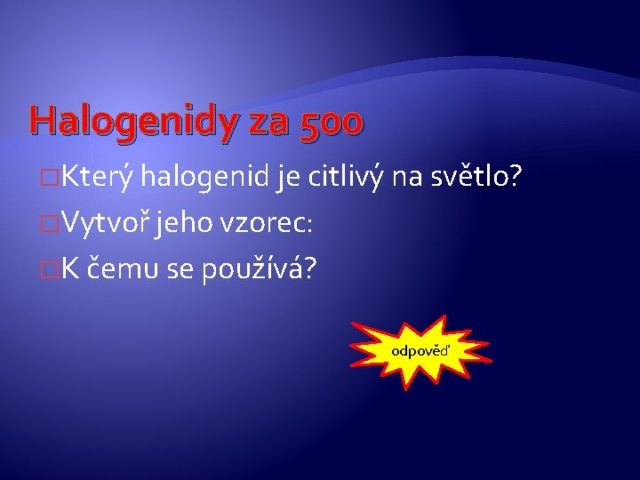 Halogenidy za 500 �Který halogenid je citlivý na světlo? �Vytvoř jeho vzorec: �K čemu Halogenidy za 500 �Který halogenid je citlivý na světlo? �Vytvoř jeho vzorec: �K čemu