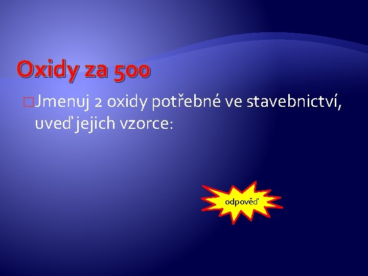 Oxidy za 500 �Jmenuj 2 oxidy potřebné ve stavebnictví, uveď jejich vzorce: odpověď Oxidy za 500 �Jmenuj 2 oxidy potřebné ve stavebnictví, uveď jejich vzorce: odpověď