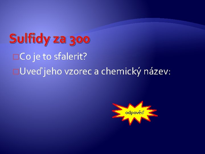 Sulfidy za 300 �Co je to sfalerit? �Uveď jeho vzorec a chemický název: odpověď Sulfidy za 300 �Co je to sfalerit? �Uveď jeho vzorec a chemický název: odpověď