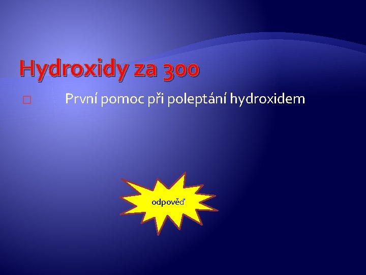Hydroxidy za 300 � První pomoc při poleptání hydroxidem odpověď Hydroxidy za 300 � První pomoc při poleptání hydroxidem odpověď