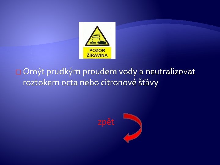 � Omýt prudkým proudem vody a neutralizovat roztokem octa nebo citronové šťávy zpět � Omýt prudkým proudem vody a neutralizovat roztokem octa nebo citronové šťávy zpět