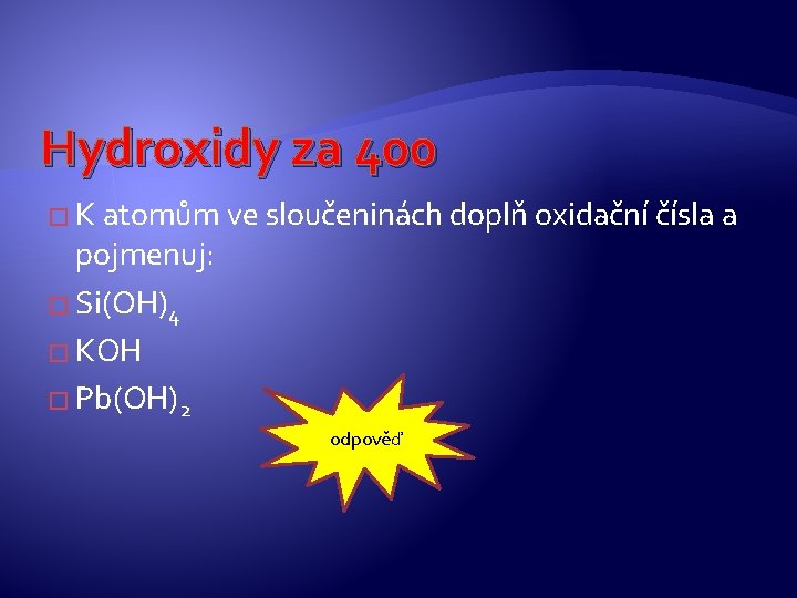 Hydroxidy za 400 � K atomům ve sloučeninách doplň oxidační čísla a pojmenuj: � Hydroxidy za 400 � K atomům ve sloučeninách doplň oxidační čísla a pojmenuj: �