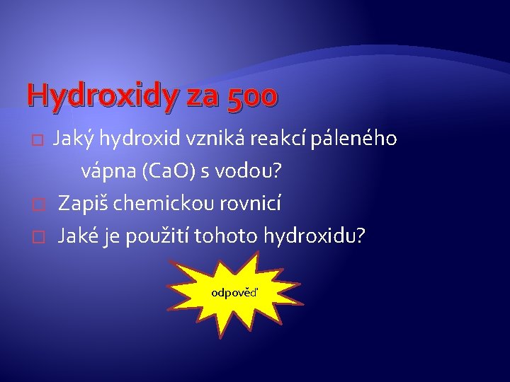 Hydroxidy za 500 � Jaký hydroxid vzniká reakcí páleného vápna (Ca. O) s vodou? Hydroxidy za 500 � Jaký hydroxid vzniká reakcí páleného vápna (Ca. O) s vodou?