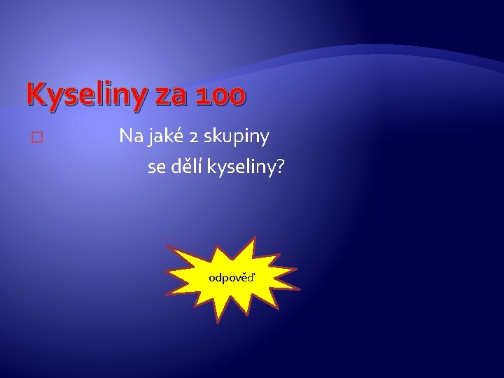 Kyseliny za 100 � Na jaké 2 skupiny se dělí kyseliny? odpověď Kyseliny za 100 � Na jaké 2 skupiny se dělí kyseliny? odpověď