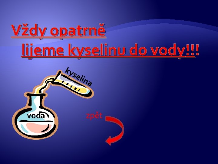 Vždy opatrně lijeme kyselinu do vody!!! ky sel ina zpět voda Vždy opatrně lijeme kyselinu do vody!!! ky sel ina zpět voda