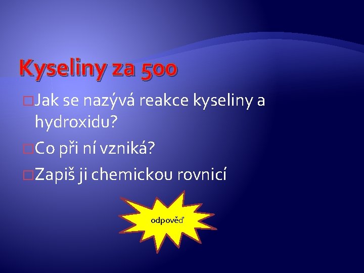 Kyseliny za 500 �Jak se nazývá reakce kyseliny a hydroxidu? �Co při ní vzniká? Kyseliny za 500 �Jak se nazývá reakce kyseliny a hydroxidu? �Co při ní vzniká?