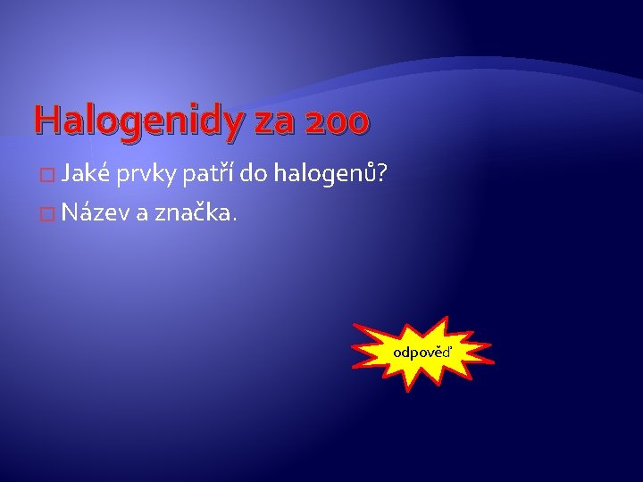 Halogenidy za 200 � Jaké prvky patří do halogenů? � Název a značka. odpověď Halogenidy za 200 � Jaké prvky patří do halogenů? � Název a značka. odpověď