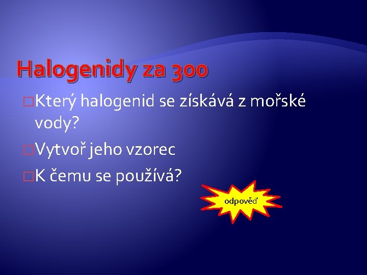 Halogenidy za 300 �Který halogenid se získává z mořské vody? �Vytvoř jeho vzorec �K Halogenidy za 300 �Který halogenid se získává z mořské vody? �Vytvoř jeho vzorec �K