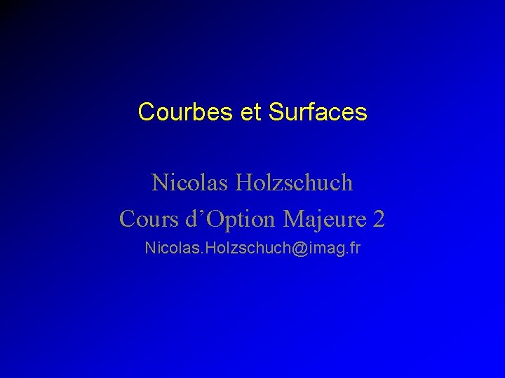 Courbes et Surfaces Nicolas Holzschuch Cours d’Option Majeure 2 Nicolas. Holzschuch@imag. fr 