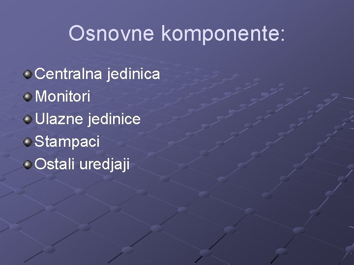 Osnovne komponente: Centralna jedinica Monitori Ulazne jedinice Stampaci Ostali uredjaji 