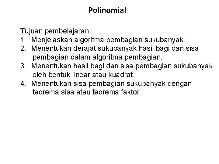 Polinomial Tujuan pembelajaran : 1. Menjelaskan algoritma pembagian sukubanyak. 2. Menentukan derajat sukubanyak hasil