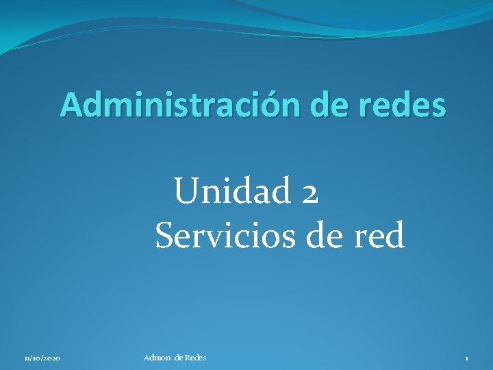 Administración de redes Unidad 2 Servicios de red 11/10/2020 Admon de Redes 1 