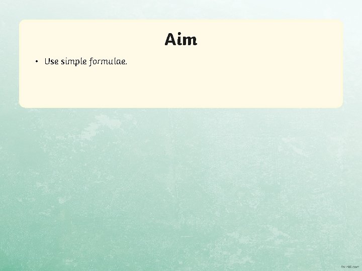 Aim • Use simple formulae. 