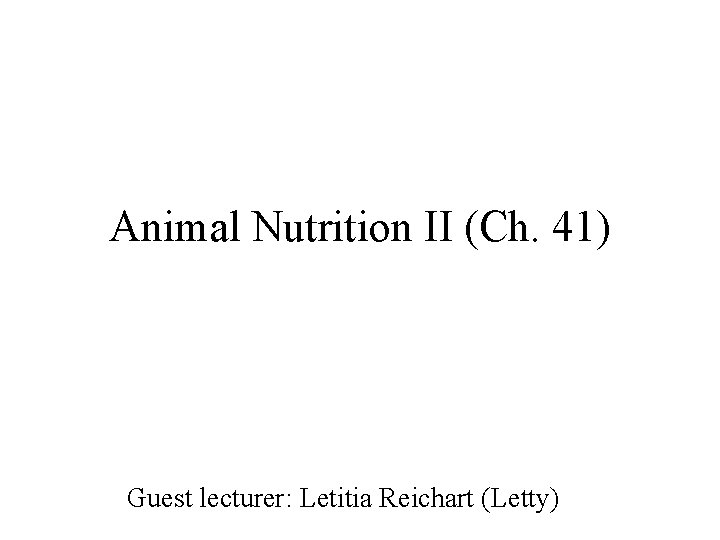 Animal Nutrition II (Ch. 41) Guest lecturer: Letitia Reichart (Letty) 