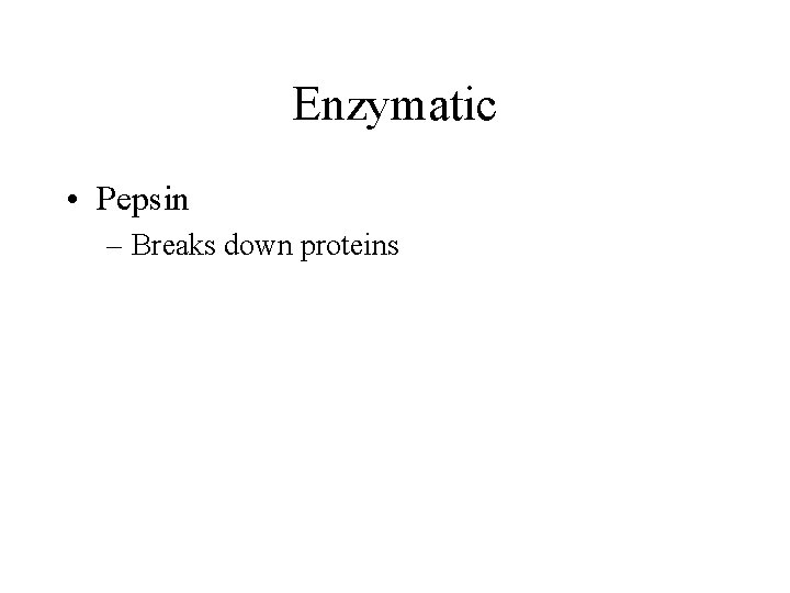 Enzymatic • Pepsin – Breaks down proteins 