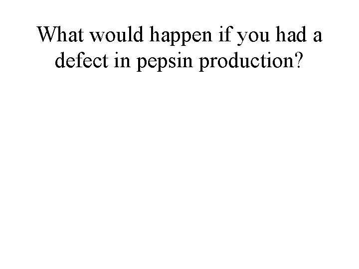 What would happen if you had a defect in pepsin production? 