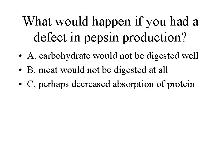 What would happen if you had a defect in pepsin production? • A. carbohydrate