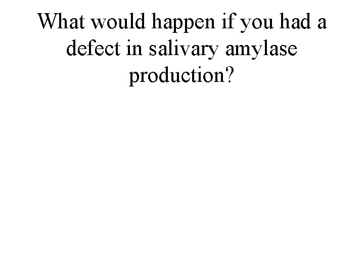What would happen if you had a defect in salivary amylase production? 