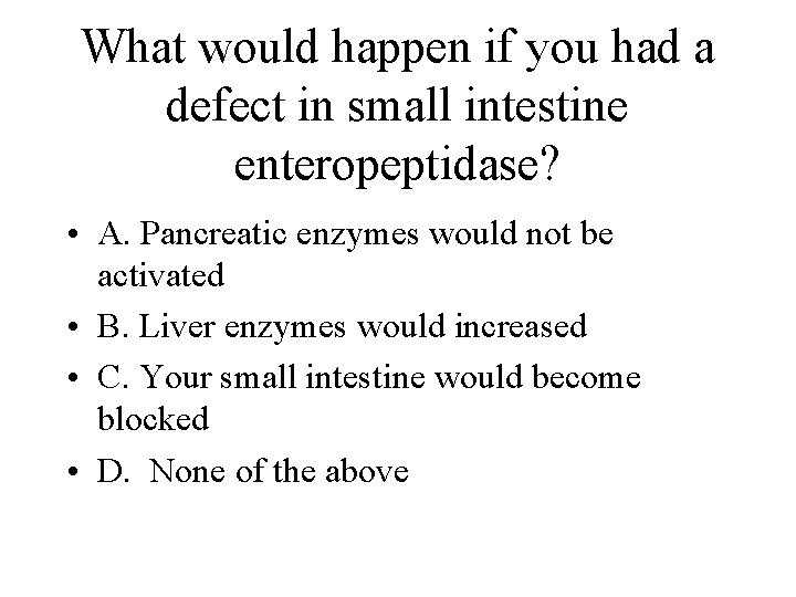 What would happen if you had a defect in small intestine enteropeptidase? • A.