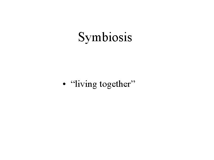 Symbiosis • “living together” 