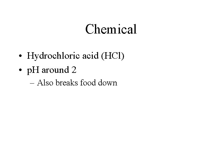 Chemical • Hydrochloric acid (HCl) • p. H around 2 – Also breaks food