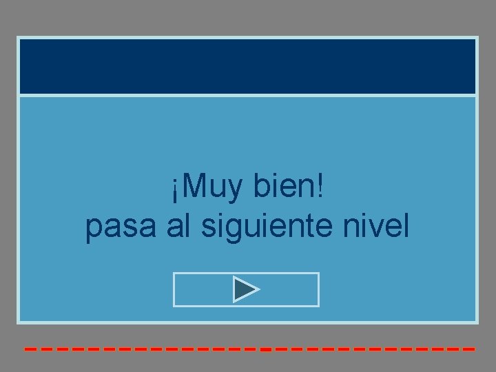 ¡Muy bien! pasa al siguiente nivel 