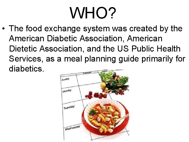 WHO? • The food exchange system was created by the American Diabetic Association, American