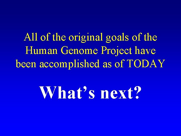 All of the original goals of the Human Genome Project have been accomplished as