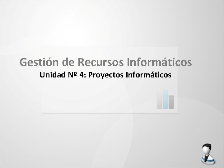 Gestión de Recursos Informáticos Unidad Nº 4: Proyectos Informáticos 