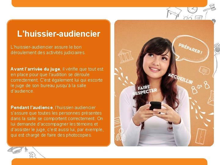 L’huissier-audiencier assure le bon déroulement des activités judiciaires. Avant l’arrivée du juge, il vérifie