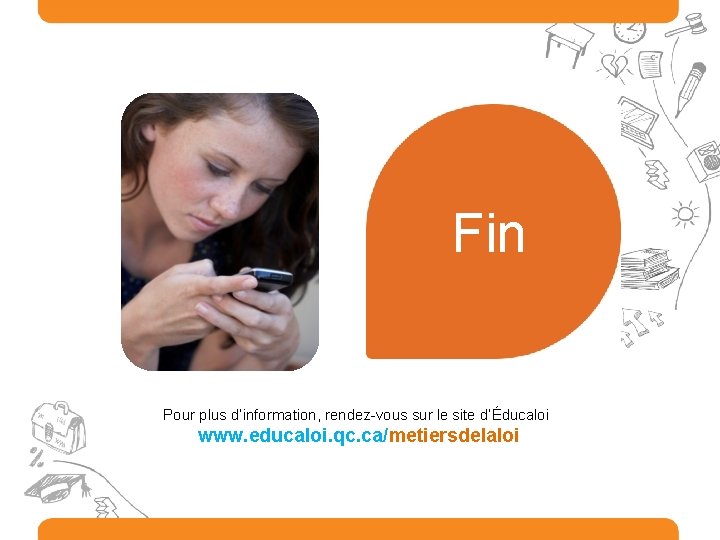 Fin Pour plus d’information, rendez-vous sur le site d’Éducaloi www. educaloi. qc. ca/metiersdelaloi 