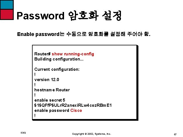 Password 암호화 설정 Enable password는 수동으로 암호화를 설정해 주어야 함. Router# show running-config Building