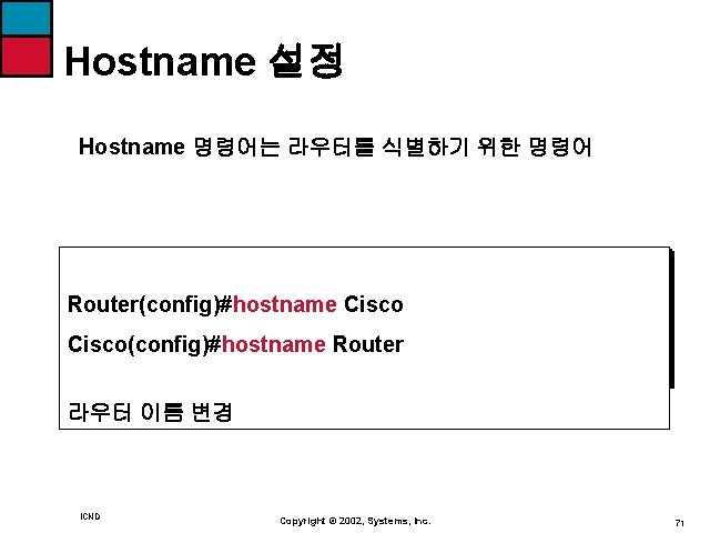 Hostname 설정 Hostname 명령어는 라우터를 식별하기 위한 명령어 Router(config)#hostname Cisco(config)#hostname Router 라우터 이름 변경
