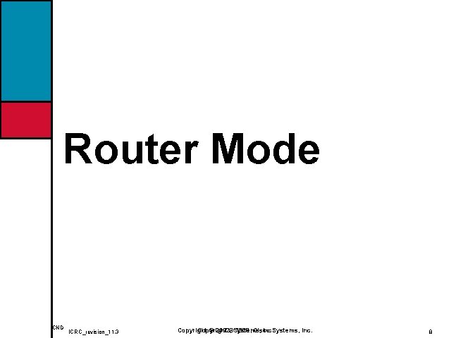 Router Mode ICND ICRC_revision_11. 3 Copyright © 2002, ©Systems, Inc. Copyright 1998, Cisco 8