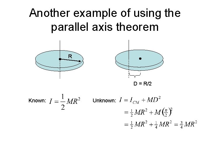 Another example of using the parallel axis theorem R D = R/2 Known: Unknown: