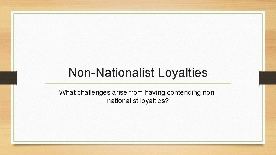 Non-Nationalist Loyalties What challenges arise from having contending nonnationalist loyalties? 