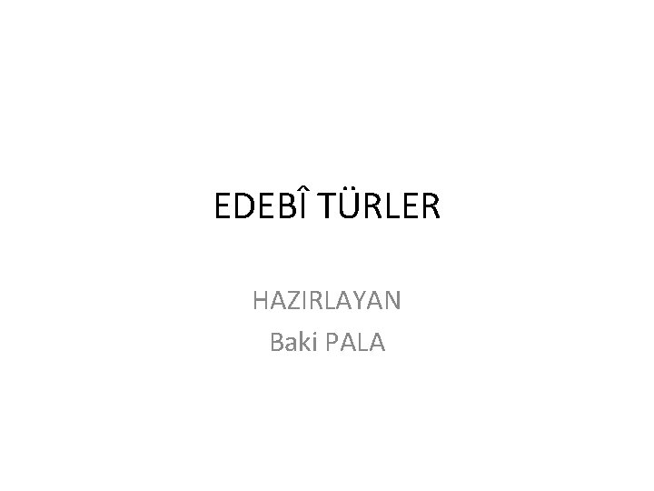 EDEBÎ TÜRLER HAZIRLAYAN Baki PALA 