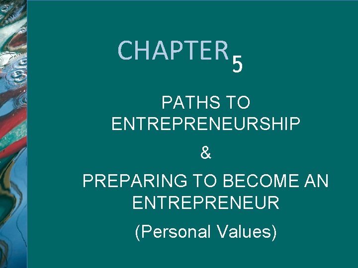 CHAPTER 5 PATHS TO ENTREPRENEURSHIP & PREPARING TO BECOME AN ENTREPRENEUR (Personal Values) ©