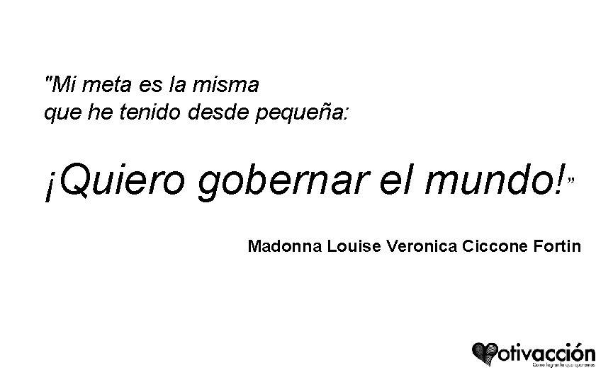 "Mi meta es la misma que he tenido desde pequeña: ¡Quiero gobernar el mundo!” "Mi meta es la misma que he tenido desde pequeña: ¡Quiero gobernar el mundo!”