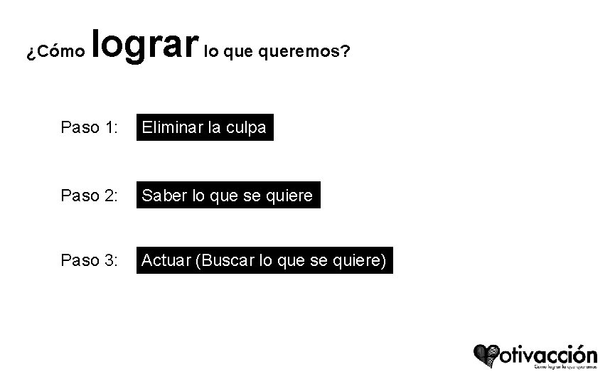 ¿Cómo lograr lo queremos? Paso 1: Eliminar la culpa Paso 2: Saber lo que ¿Cómo lograr lo queremos? Paso 1: Eliminar la culpa Paso 2: Saber lo que