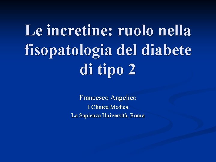 Le incretine: ruolo nella fisopatologia del diabete di tipo 2 Francesco Angelico I Clinica