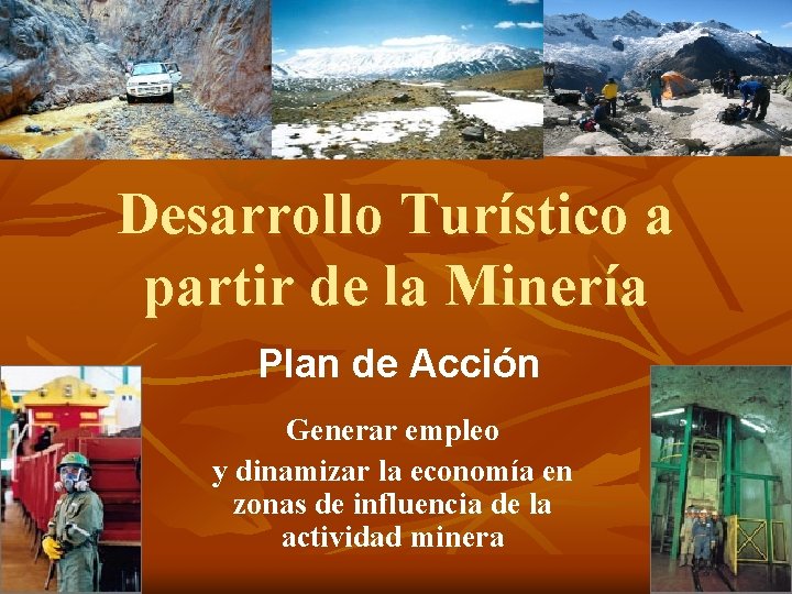 Desarrollo Turístico a partir de la Minería Plan de Acción Generar empleo y dinamizar