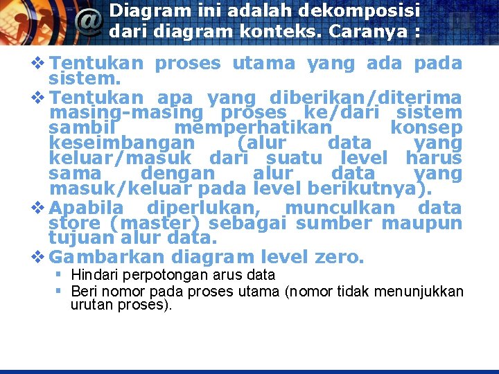 Diagram ini adalah dekomposisi dari diagram konteks. Caranya : v Tentukan proses utama yang