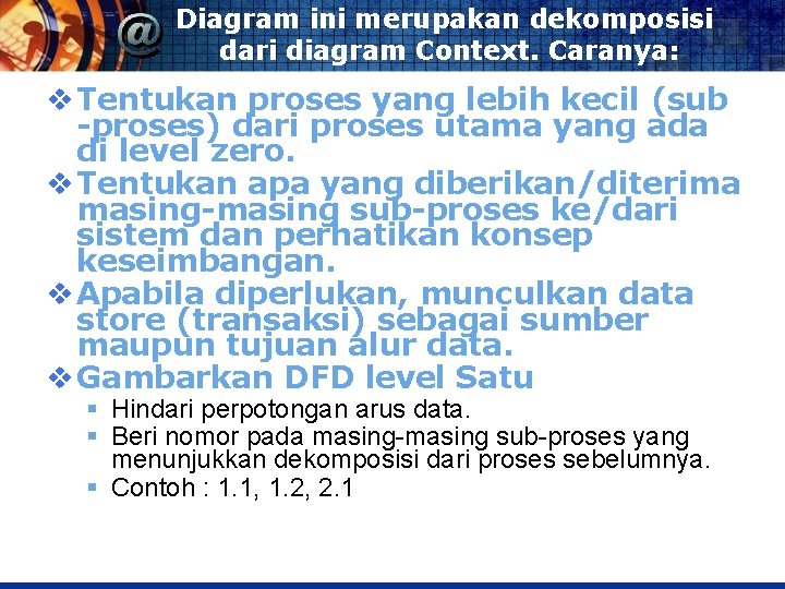 Diagram ini merupakan dekomposisi dari diagram Context. Caranya: v Tentukan proses yang lebih kecil