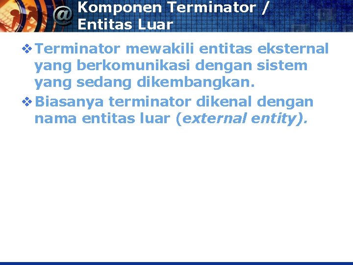 Komponen Terminator / Entitas Luar v Terminator mewakili entitas eksternal yang berkomunikasi dengan sistem