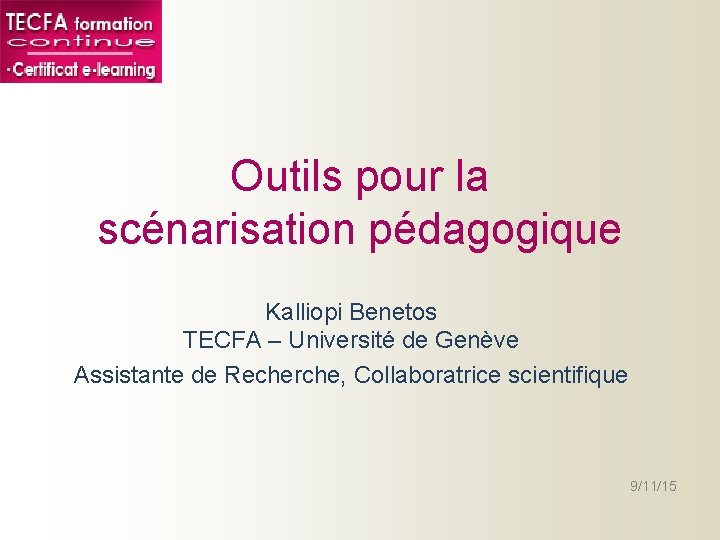Outils pour la scénarisation pédagogique Kalliopi Benetos TECFA – Université de Genève Assistante de