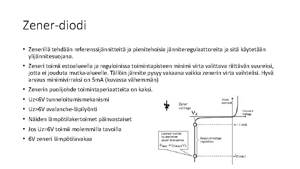 Zener-diodi • Zenerillä tehdään referenssijännitteitä ja pienitehoisia jänniteregulaattoreita ja sitä käytetään ylijännitesuojana. • Zeneri