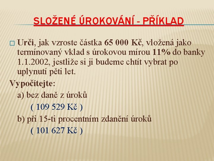 SLOŽENÉ ÚROKOVÁNÍ - PŘÍKLAD � Urči, jak vzroste částka 65 000 Kč, vložená jako